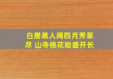 白居易人间四月芳菲尽 山寺桃花始盛开长